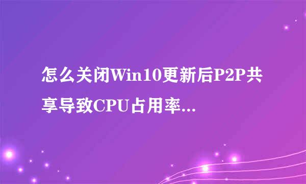 怎么关闭Win10更新后P2P共享导致CPU占用率100%