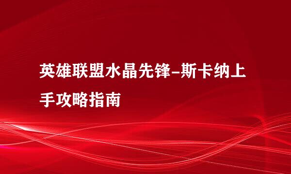 英雄联盟水晶先锋-斯卡纳上手攻略指南