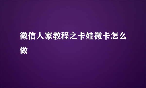 微信人家教程之卡娃微卡怎么做