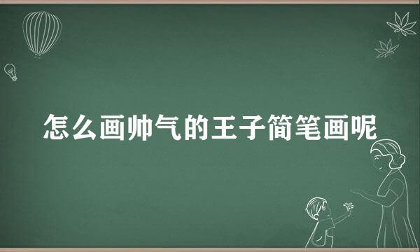 怎么画帅气的王子简笔画呢