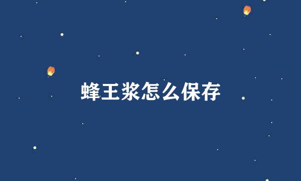 蜂王浆怎么保存