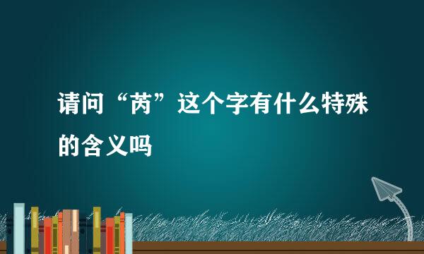 请问“芮”这个字有什么特殊的含义吗