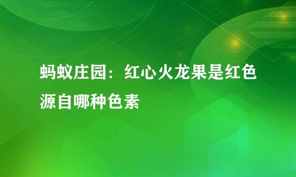 蚂蚁庄园：红心火龙果是红色源自哪种色素