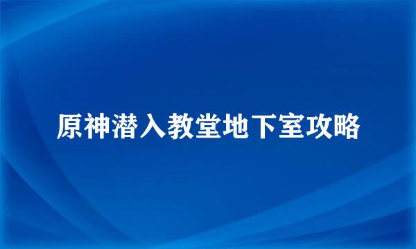 原神潜入教堂地下室攻略