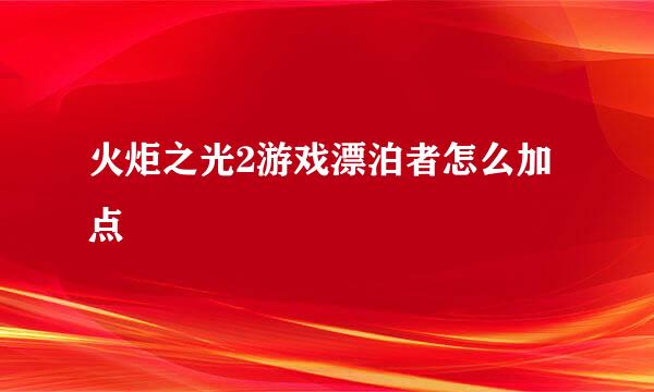 火炬之光2游戏漂泊者怎么加点