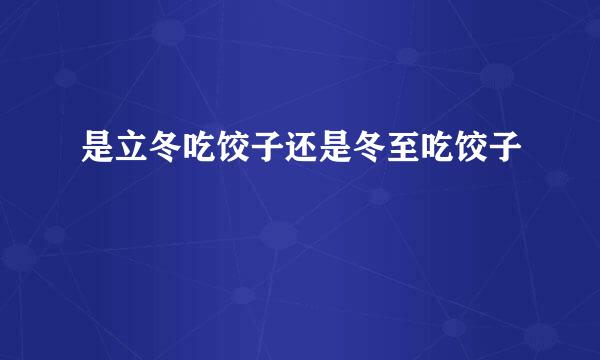 是立冬吃饺子还是冬至吃饺子