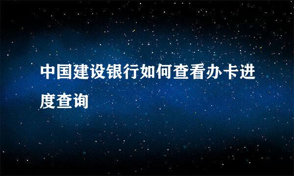 中国建设银行如何查看办卡进度查询