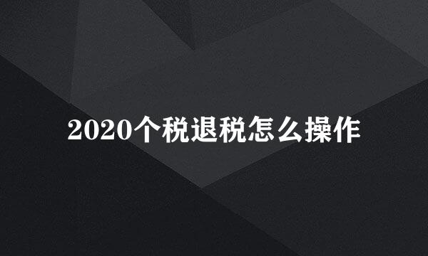 2020个税退税怎么操作