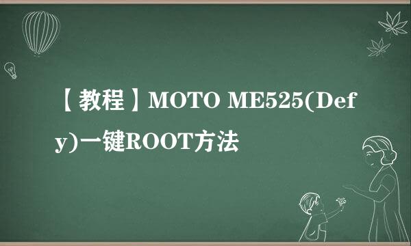 【教程】MOTO ME525(Defy)一键ROOT方法