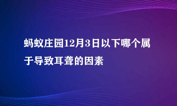 蚂蚁庄园12月3日以下哪个属于导致耳聋的因素