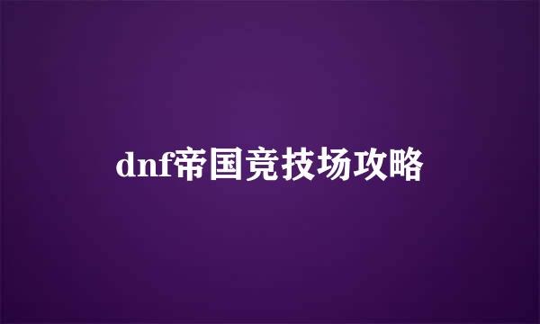 dnf帝国竞技场攻略