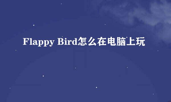 Flappy Bird怎么在电脑上玩