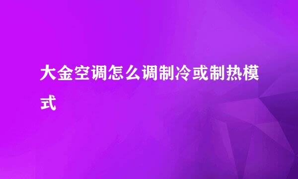 大金空调怎么调制冷或制热模式