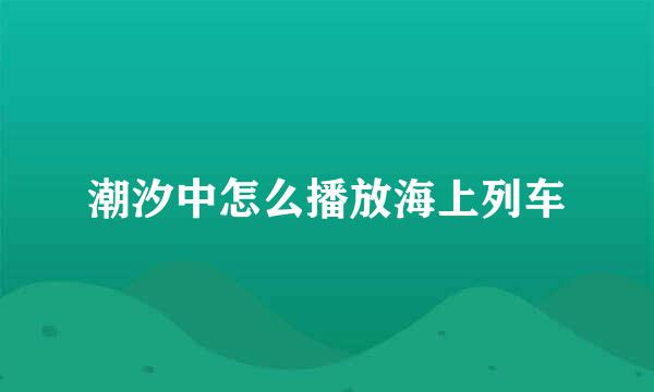 潮汐中怎么播放海上列车