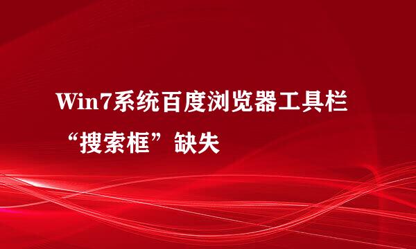 Win7系统百度浏览器工具栏“搜索框”缺失