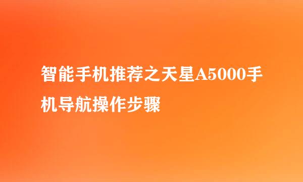 智能手机推荐之天星A5000手机导航操作步骤