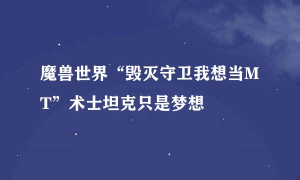 魔兽世界“毁灭守卫我想当MT”术士坦克只是梦想