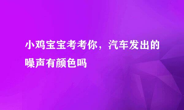 小鸡宝宝考考你，汽车发出的噪声有颜色吗