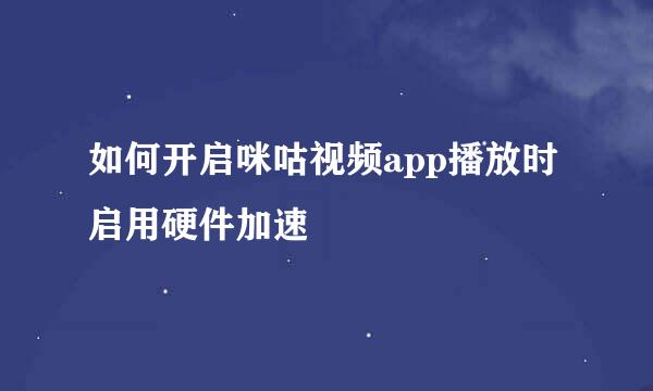 如何开启咪咕视频app播放时启用硬件加速