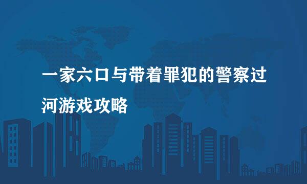 一家六口与带着罪犯的警察过河游戏攻略