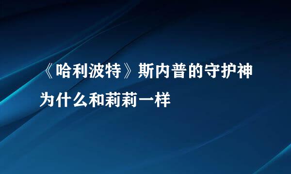 《哈利波特》斯内普的守护神为什么和莉莉一样