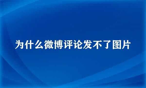 为什么微博评论发不了图片