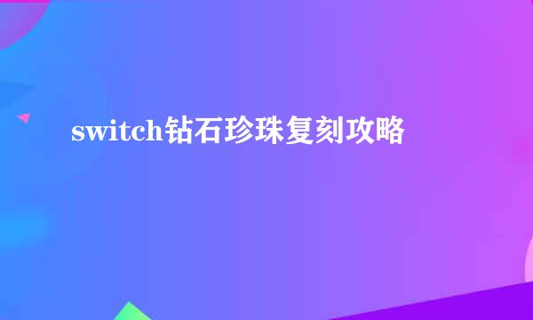 switch钻石珍珠复刻攻略