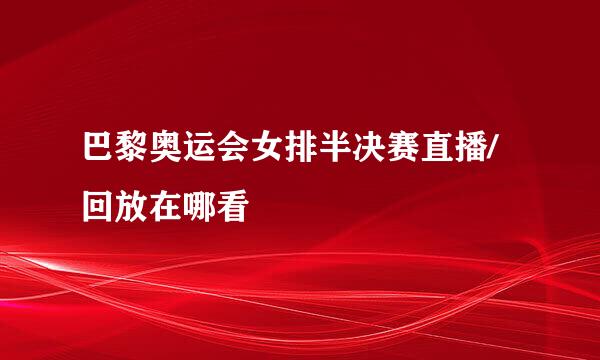 巴黎奥运会女排半决赛直播/回放在哪看