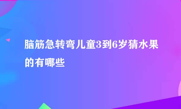 脑筋急转弯儿童3到6岁猜水果的有哪些