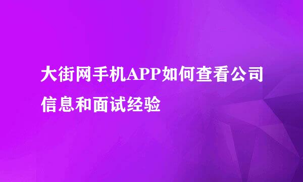 大街网手机APP如何查看公司信息和面试经验