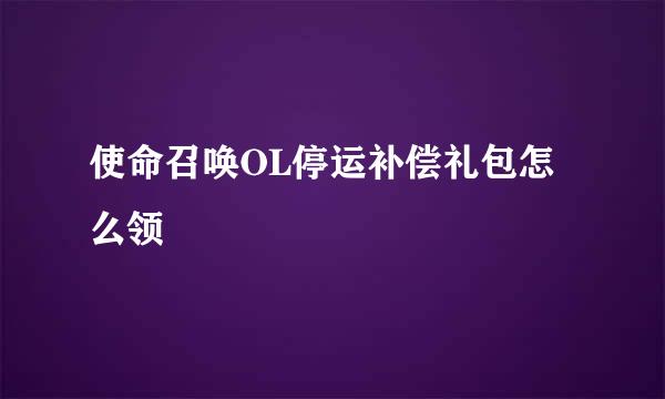 使命召唤OL停运补偿礼包怎么领