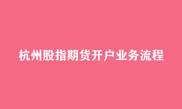 杭州股指期货开户业务流程