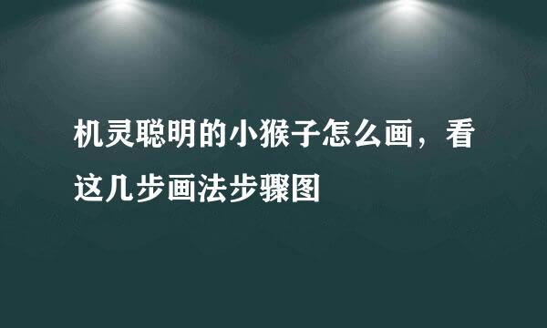 机灵聪明的小猴子怎么画，看这几步画法步骤图