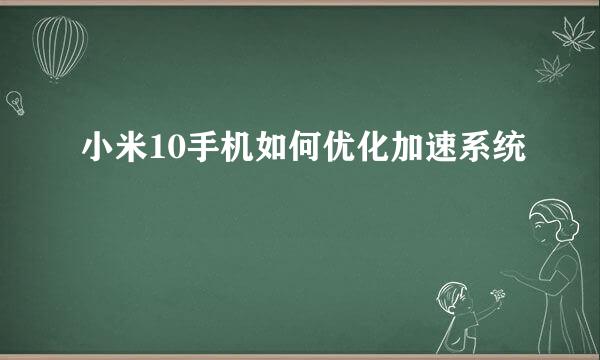 小米10手机如何优化加速系统