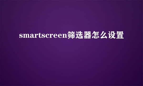 smartscreen筛选器怎么设置