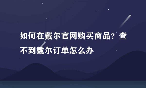 如何在戴尔官网购买商品？查不到戴尔订单怎么办