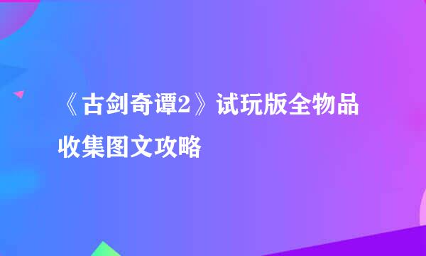 《古剑奇谭2》试玩版全物品收集图文攻略