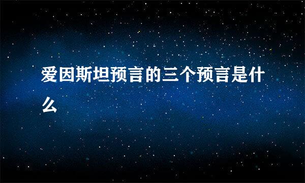 爱因斯坦预言的三个预言是什么