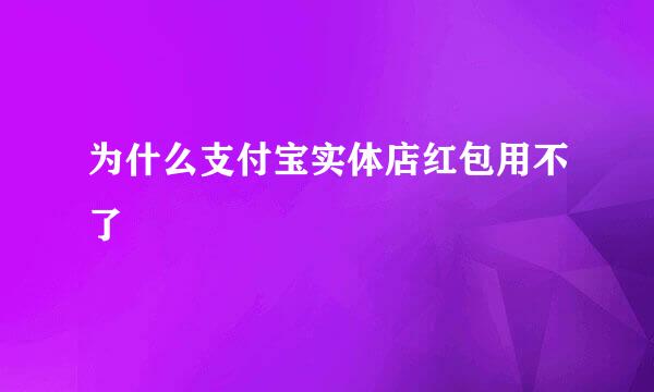 为什么支付宝实体店红包用不了