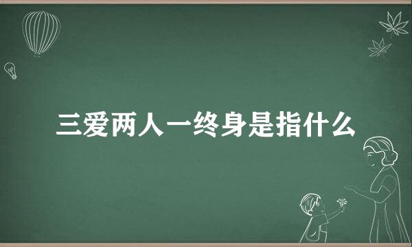 三爱两人一终身是指什么