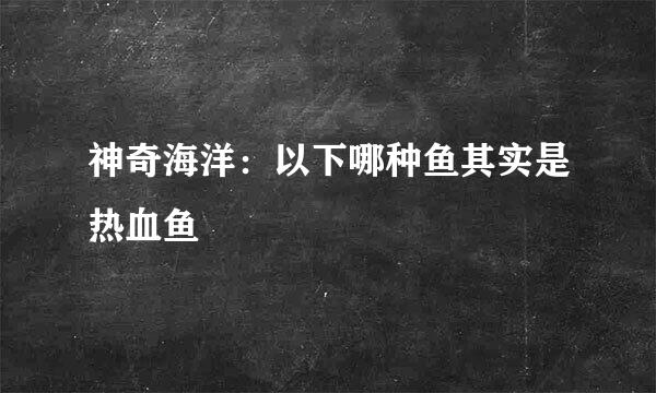 神奇海洋：以下哪种鱼其实是热血鱼