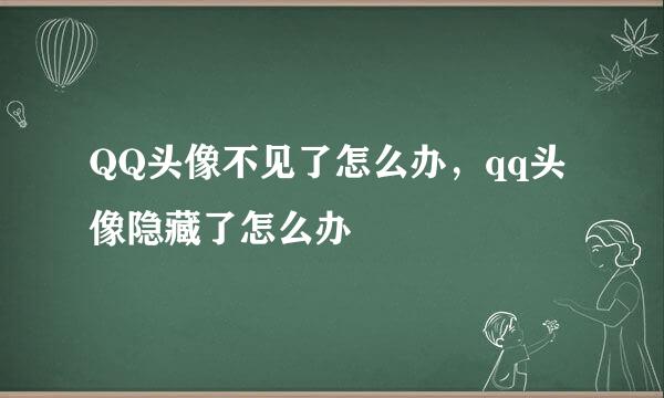 QQ头像不见了怎么办，qq头像隐藏了怎么办