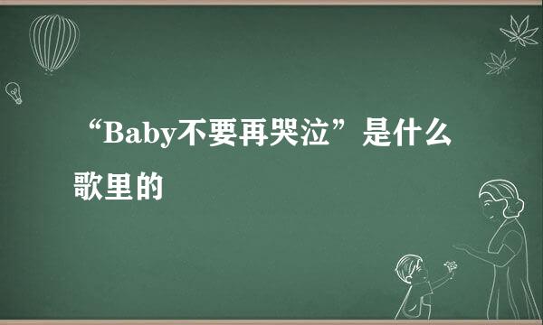 “Baby不要再哭泣”是什么歌里的