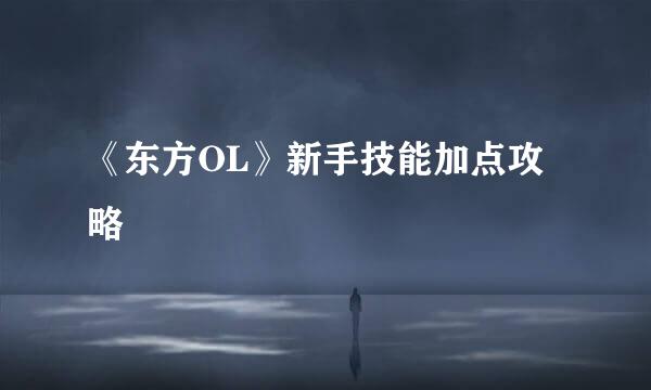 《东方OL》新手技能加点攻略