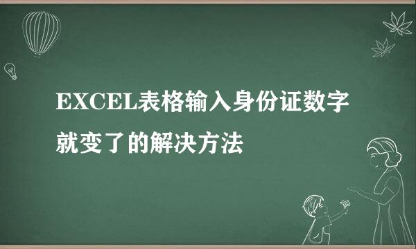 EXCEL表格输入身份证数字就变了的解决方法