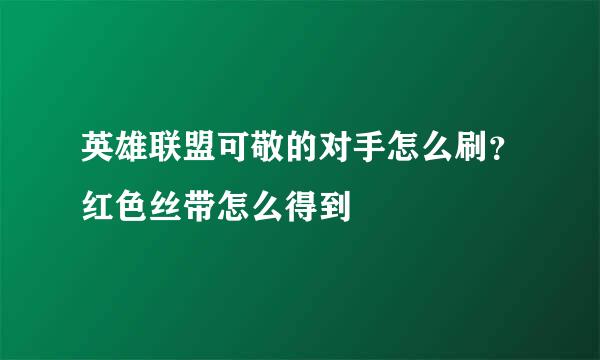 英雄联盟可敬的对手怎么刷？红色丝带怎么得到