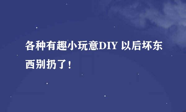 各种有趣小玩意DIY 以后坏东西别扔了！