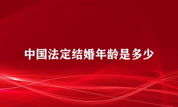 中国法定结婚年龄是多少