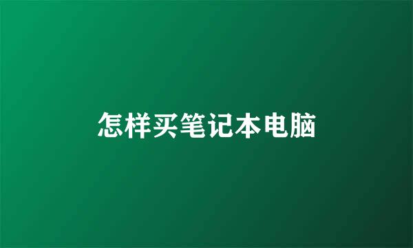 怎样买笔记本电脑