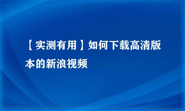 【实测有用】如何下载高清版本的新浪视频